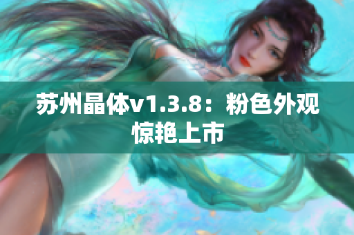 苏州晶体v1.3.8：粉色外观惊艳上市