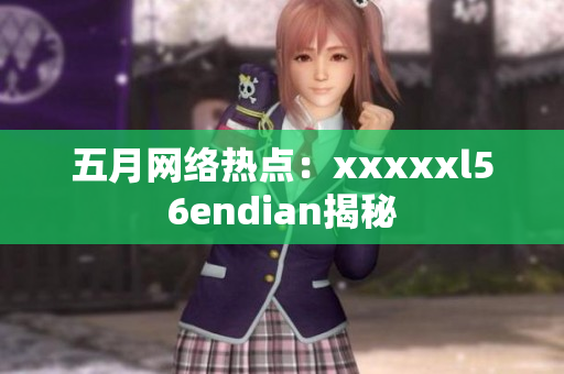 五月网络热点：xxxxxl56endian揭秘
