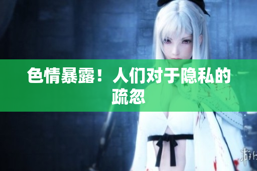 色情暴露！人们对于隐私的疏忽