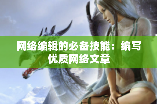 网络编辑的必备技能：编写优质网络文章