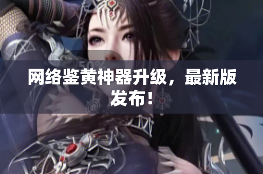 网络鉴黄神器升级，最新版发布！