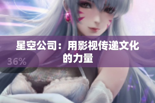 星空公司：用影视传递文化的力量