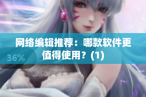 网络编辑推荐：哪款软件更值得使用？(1)