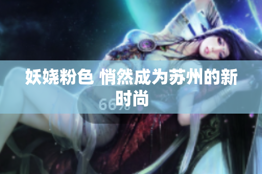 妖娆粉色 悄然成为苏州的新时尚