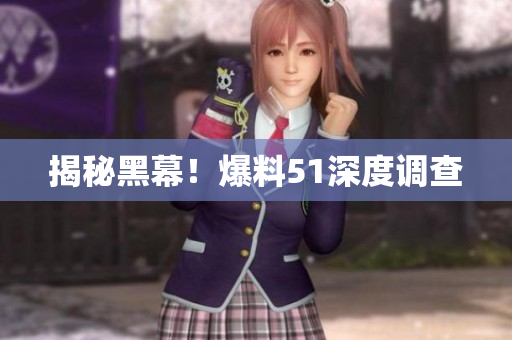 揭秘黑幕！爆料51深度调查