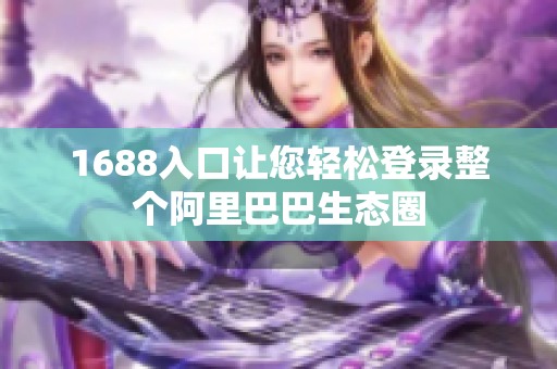 1688入口让您轻松登录整个阿里巴巴生态圈