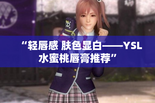 “轻唇感 肤色显白——YSL水蜜桃唇膏推荐”