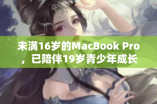 未满16岁的MacBook Pro，已陪伴19岁青少年成长