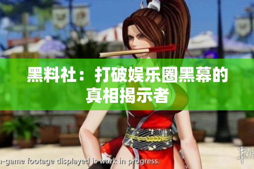 黑料社：打破娱乐圈黑幕的真相揭示者