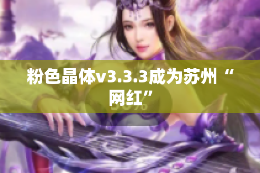 粉色晶体v3.3.3成为苏州“网红”