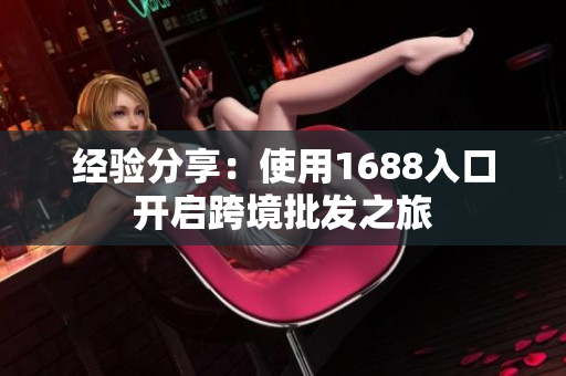 经验分享：使用1688入口开启跨境批发之旅