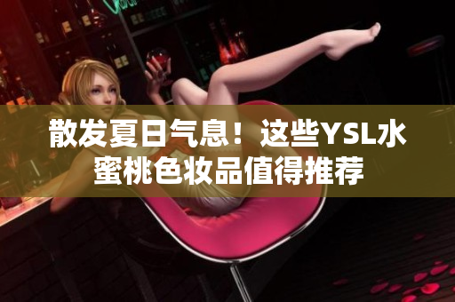散发夏日气息！这些YSL水蜜桃色妆品值得推荐