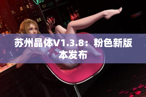 苏州晶体V1.3.8：粉色新版本发布