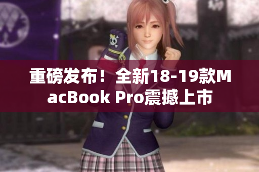 重磅发布！全新18-19款MacBook Pro震撼上市