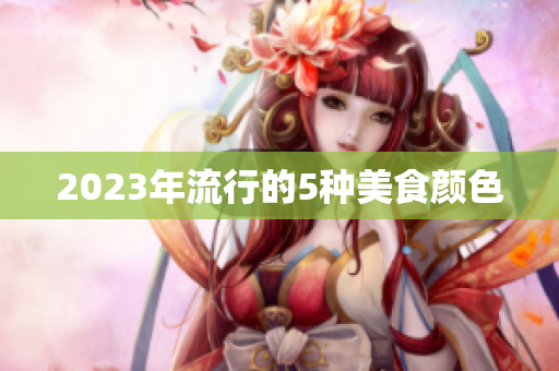2023年流行的5种美食颜色