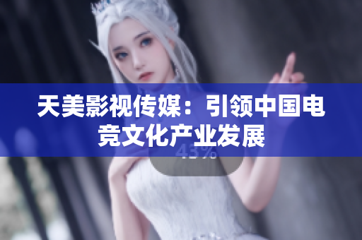 天美影视传媒：引领中国电竞文化产业发展
