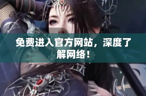 免费进入官方网站，深度了解网络！