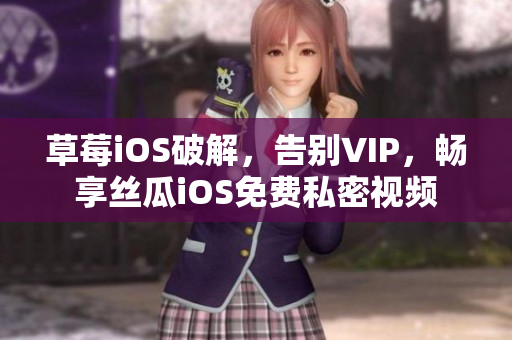 草莓iOS破解，告别VIP，畅享丝瓜iOS免费私密视频
