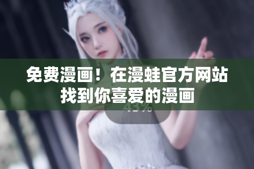 免费漫画！在漫蛙官方网站找到你喜爱的漫画