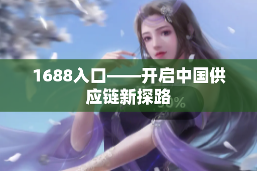 1688入口——开启中国供应链新探路
