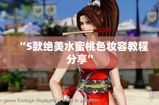“5款绝美水蜜桃色妆容教程分享”