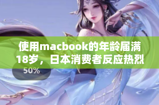 使用macbook的年龄届满18岁，日本消费者反应热烈