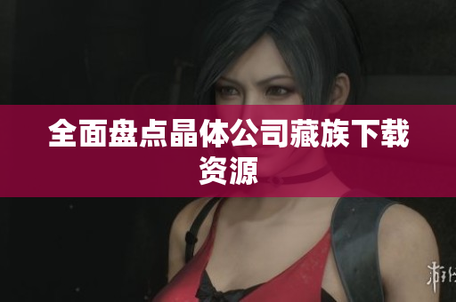 全面盘点晶体公司藏族下载资源