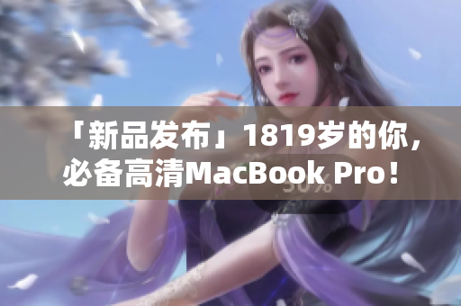 「新品发布」1819岁的你，必备高清MacBook Pro！