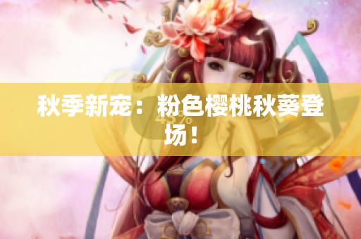 秋季新宠：粉色樱桃秋葵登场！