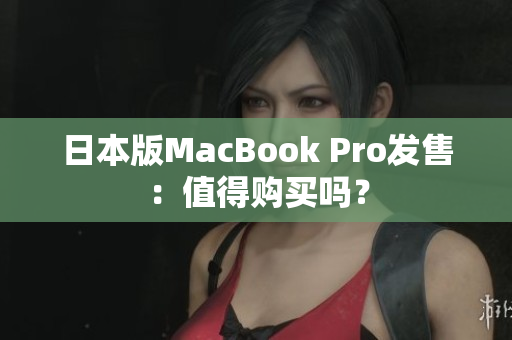日本版MacBook Pro发售：值得购买吗？