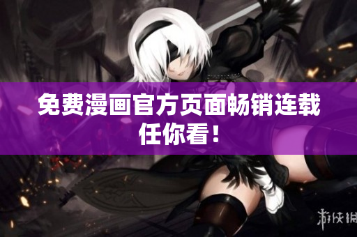 免费漫画官方页面畅销连载任你看！