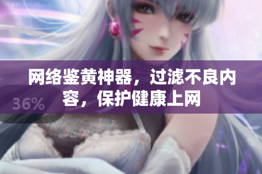网络鉴黄神器，过滤不良内容，保护健康上网