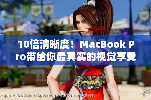 10倍清晰度！MacBook Pro带给你最真实的视觉享受