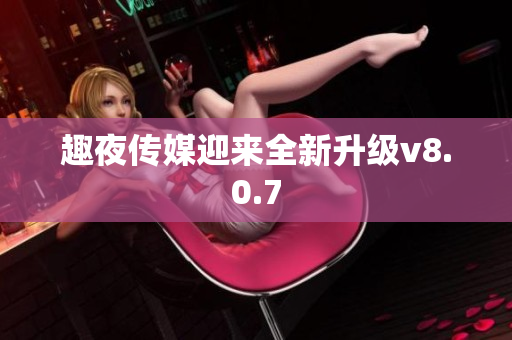 趣夜传媒迎来全新升级v8.0.7