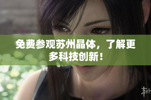 免费参观苏州晶体，了解更多科技创新！