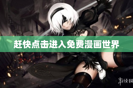 赶快点击进入免费漫画世界