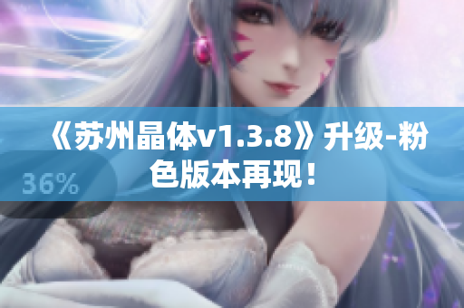 《苏州晶体v1.3.8》升级-粉色版本再现！