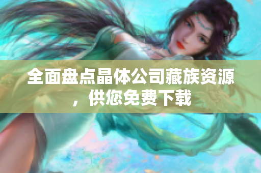 全面盘点晶体公司藏族资源，供您免费下载