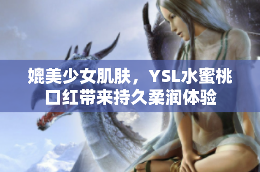 媲美少女肌肤，YSL水蜜桃口红带来持久柔润体验