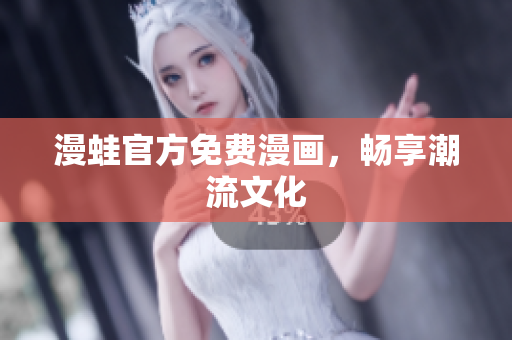 漫蛙官方免费漫画，畅享潮流文化