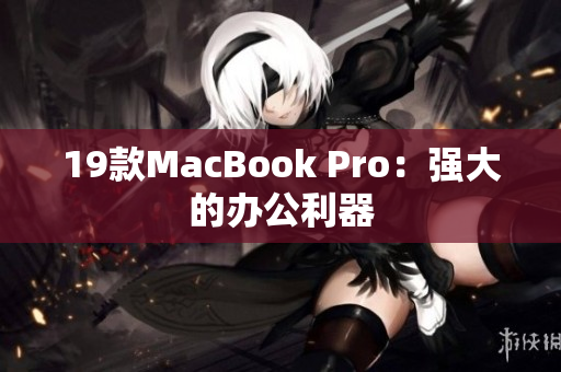 19款MacBook Pro：强大的办公利器
