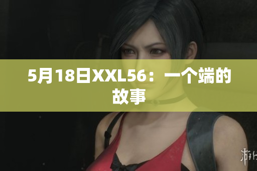 5月18日XXL56：一个端的故事