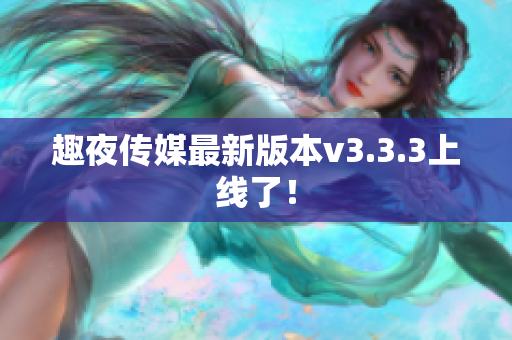 趣夜传媒最新版本v3.3.3上线了！