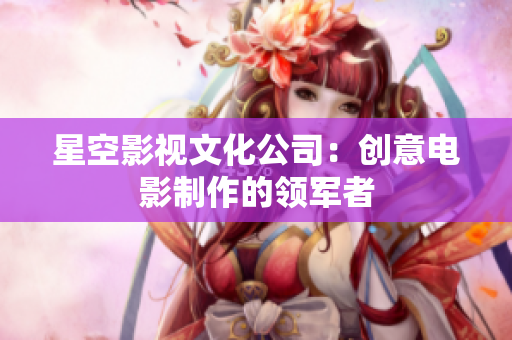 星空影视文化公司：创意电影制作的领军者