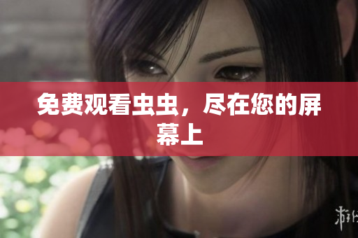 免费观看虫虫，尽在您的屏幕上
