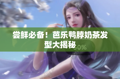 尝鲜必备！芭乐鸭脖奶茶发型大揭秘