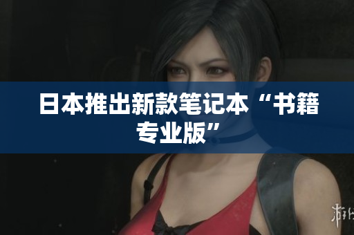 日本推出新款笔记本“书籍专业版”