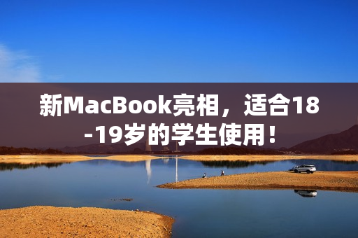 新MacBook亮相，适合18-19岁的学生使用！