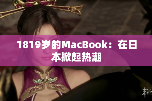 1819岁的MacBook：在日本掀起热潮