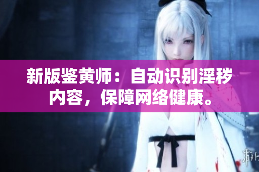 新版鉴黄师：自动识别淫秽内容，保障网络健康。